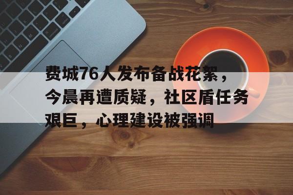 开云体育网站 - 费城76人发布备战花絮，今晨再遭质疑，社区盾任务艰巨，心理建设被强调